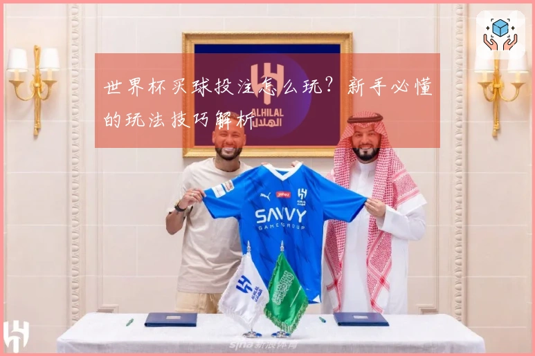 世界杯买球投注怎么玩？新手必懂的玩法技巧解析