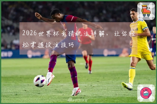 2026世界杯竞猜玩法详解，让你轻松掌握投注技巧