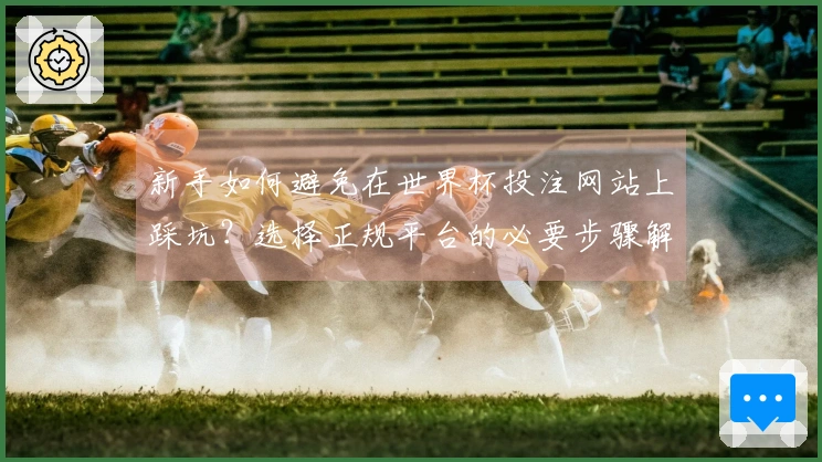 新手如何避免在世界杯投注网站上踩坑？选择正规平台的必要步骤解析