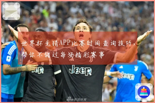 世界杯竞猜APP比赛时间查询技巧，帮你不错过每场精彩赛事