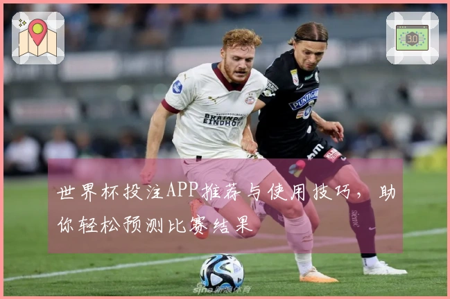 世界杯投注APP推荐与使用技巧，助你轻松预测比赛结果