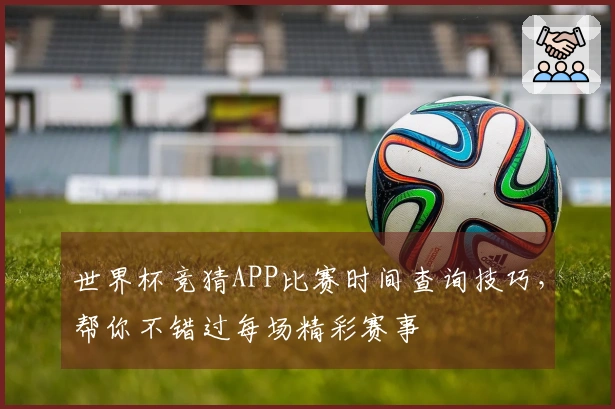 世界杯竞猜APP比赛时间查询技巧，帮你不错过每场精彩赛事